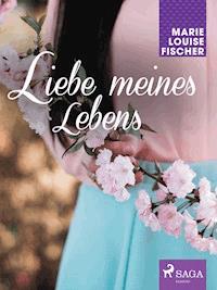 Liebe meines Lebens - Marie Louise Fischer - E-Book