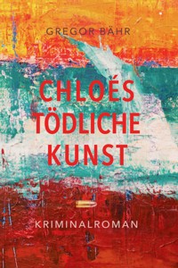Chloés tödliche Kunst - Gregor Bähr - E-Book
