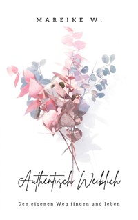 Authentisch Weiblich - Mareike W. - E-Book