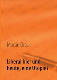 Liberal hier und heute, eine Utopie? - Martin Orack - E-Book