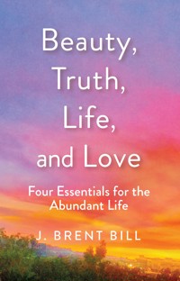 Beauty, Truth, Life, and Love - J. Brent Bill - E-Book