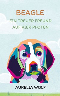 Beagle - Ein Treuer Freund auf vier Pfoten - Aurelia Wolf - E-Book