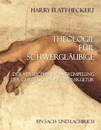 Theologie für Schwergläubige - Harry Flatt-Heckert - E-Book