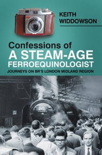 Confessions of A Steam-Age Ferroequinologist - Keith Widdowson - E-Book