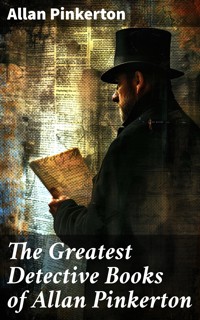 The Greatest Detective Books of Allan Pinkerton - Allan Pinkerton - E-Book