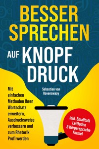 Besser sprechen auf Knopfdruck: Mit einfachen Methoden Ihren Wortschatz erweitern, Ausdrucksweise verbessern und zum Rhetorik Profi werden - inkl. Smalltalk Leitfaden & Körpersprache Formel - Sebastian van Ravenswaay - E-Book + Hörbuch