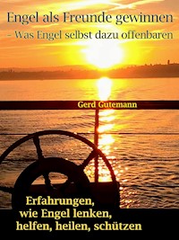 Engel als Freunde gewinnen - Was Engel selbst dazu offenbaren - Gerd Gutemann - E-Book