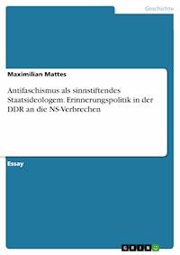 Antifaschismus als sinnstiftendes Staatsideologem. Erinnerungspolitik in der DDR an die NS-Verbrechen - Maximilian Mattes - E-Book