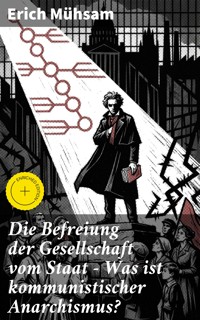 Die Befreiung der Gesellschaft vom Staat - Was ist kommunistischer Anarchismus? - Erich Mühsam - E-Book