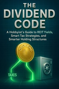 The Dividend Code A Hobbyist’s Guide to REIT Yields, Smart Tax Strategies, and Smarter Holding Structures - Franco Hollywood - E-Book