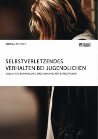 Selbstverletzendes Verhalten bei Jugendlichen. Ursachen, Behandlung und Umgang mit Betroffenen - Annika Althoff - E-Book