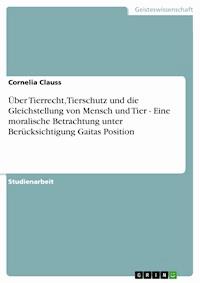 Über Tierrecht, Tierschutz und die Gleichstellung von Mensch und Tier - Eine moralische Betrachtung unter Berücksichtigung Gaitas Position - Cornelia Clauss - E-Book