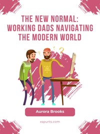 The New Normal: Working Dads Navigating the Modern World - Aurora Brooks - E-Book