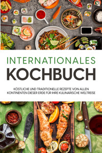 Internationales Kochbuch: Köstliche und traditionelle Rezepte von allen Kontinenten dieser Erde für Ihre kulinarische Weltreise - Karina Mertens - E-Book