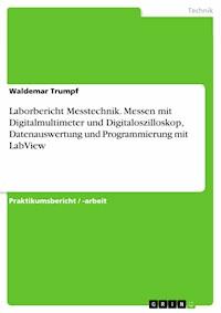 Laborbericht Messtechnik. Messen mit Digitalmultimeter und Digitaloszilloskop, Datenauswertung und Programmierung mit LabView - Waldemar Trumpf - E-Book