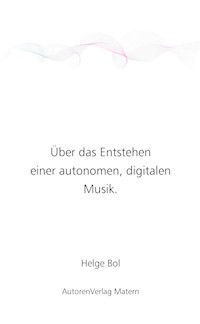 Über das Entstehen einer autonomen, digitalen Musik. - Helge Bol - E-Book