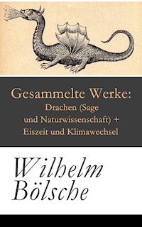 Gesammelte Werke: Drachen (Sage und Naturwissenschaft) + Eiszeit und Klimawechsel - Wilhelm Bölsche - E-Book