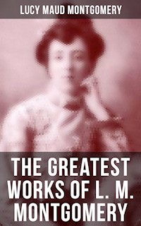 The Greatest Works of L. M. Montgomery - Lucy Maud Montgomery - E-Book