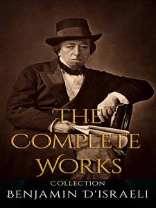 Benjamin D'israeli: The Complete Works - Benjamin D'israeli - E-Book