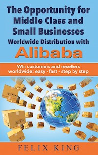 The Opportunity for Middle Class and Small Businesses:  Worldwide Distribution with Alibaba - Felix King - E-Book