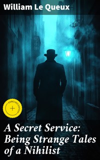A Secret Service: Being Strange Tales of a Nihilist - William Le Queux - E-Book