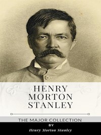 Henry Morton Stanley – The Major Collection - Henry Morton Stanley - E-Book