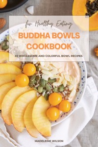 Buddha Bowls Cookbook: 50 Wholesome and Colorful Bowl Recipes for Healthy Eating - Madeleine Wilson - E-Book