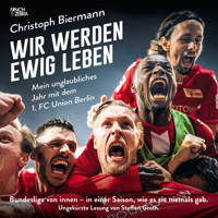 Wir werden ewig leben - Mein unglaubliches Jahr mit dem 1. FC Union Berlin Bundesliga von innen - in einer Saison, wie es sie niemals gab. (ungekürzte Lesung) - Christoph Biermann - Hörbuch