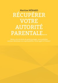Récupérer votre autorité parentale... - Martine Menard - E-Book