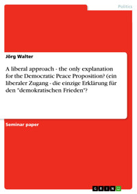 A liberal approach - the only explanation for the Democratic Peace Proposition? (ein liberaler Zugang - die einzige Erklärung für den "demokratischen Frieden"? - Jörg Walter - E-Book