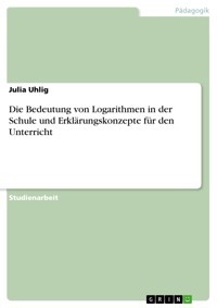 Die Bedeutung von Logarithmen in der Schule und Erklärungskonzepte für den Unterricht - Julia Uhlig - E-Book
