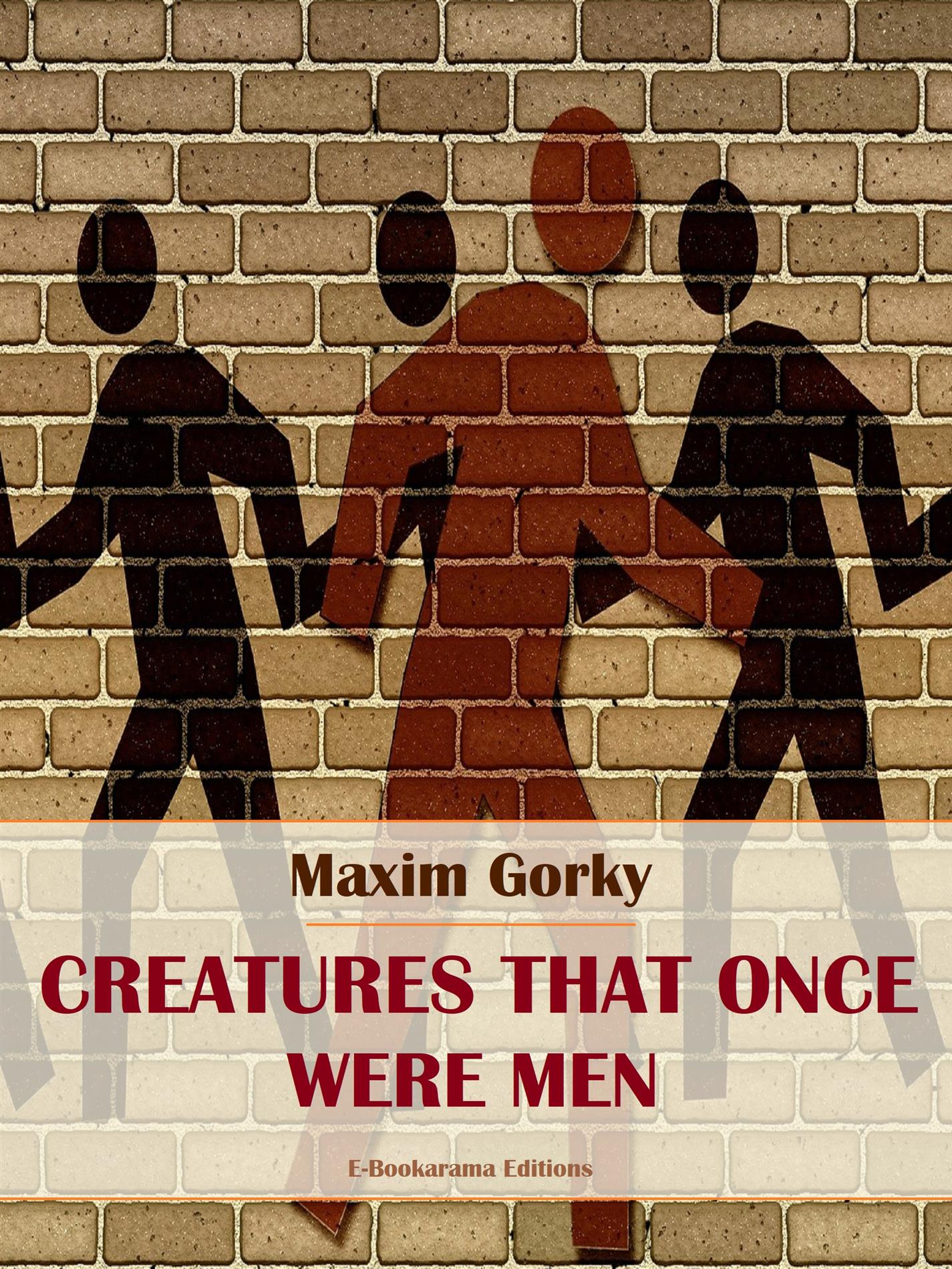 Creatures That Once Were Men - MAXIM GORKY - E-Book