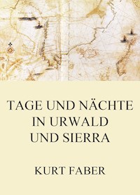 Tage und Nächte in Urwald und Sierra - Kurt Faber - E-Book