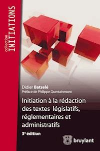 Initiation à la rédaction des textes législatifs, réglementaires et administratifs - Didier Batselé - E-Book