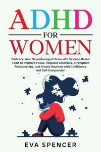ADHD for Women: Embrace Your Neurodivergent Brain with Science-Based Tools to Improve Focus, Regulate Emotions, Strengthen Relationships, and Create Routines with Confidence and Self-Compassion - Eva Spencer - E-Book