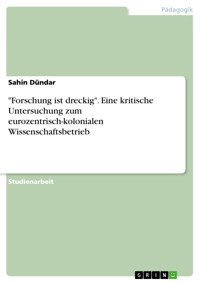 "Forschung ist dreckig". Eine kritische Untersuchung zum eurozentrisch-kolonialen Wissenschaftsbetrieb - Sahin Dündar - E-Book