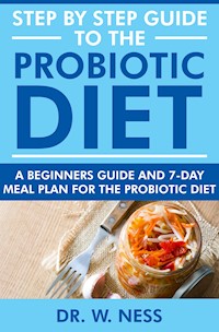 Step by Step Guide to the Probiotic Diet - Dr. W. Ness - E-Book