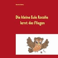 Die kleine Eule Rosalie lernt das Fliegen - Alexander Gedatus - E-Book