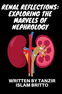 Renal Reflections: Exploring the Marvels of Nephrology - Tanzir Islam Britto - E-Book