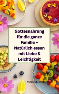 Gottesnahrung für die ganze Familie – Natürlich essen mit Liebe & Leichtigkeit - Vanessa Schmidt-Johann - E-Book