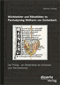 Würfelwörter und Rätselbilder im Parzivalprolog Wolframs von Eschenbach: Der Prolog - ein Bilderrätsel als Schlüssel zum Parzivalroman - Heinrich Hüning - E-Book