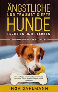 Ängstliche und traumatisierte Hunde erziehen und stärken - Hundeerziehung Praxisbuch: Wie Sie Angst und Stress bei Ihrem Hund erkennen, richtig deuten und einfühlsam behandeln - Inga Dahlmann - E-Book + Hörbuch