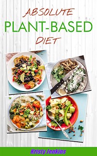 Absolute Plant Based Diet - Kristy Jenkins - E-Book