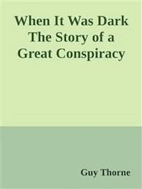 When It Was Dark The Story of a Great Conspiracy  - Guy Thorne - E-Book