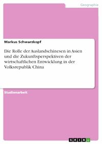 Die Rolle der Auslandschinesen in Asien und die Zukunftsperspektiven der wirtschaftlichen Entwicklung in der Volksrepublik China - Markus Schwarzkopf - E-Book