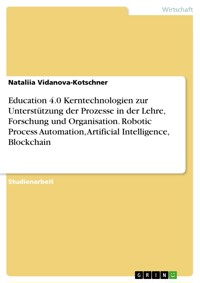 Education 4.0 Kerntechnologien zur Unterstützung der Prozesse in der Lehre, Forschung und Organisation. Robotic Process Automation, Artificial Intelligence, Blockchain - Nataliia Vidanova-Kotschner - E-Book