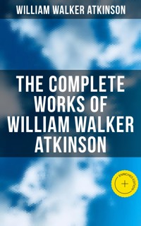 The Complete Works of William Walker Atkinson - William Walker Atkinson - E-Book