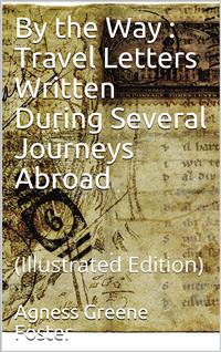 By the Way: Travel Letters Written During Several Journeys Abroad - Agness Greene Foster - E-Book