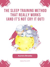 The Sleep Training Method That Really Works (And It's Not Cry It Out) - Aurora Brooks - E-Book