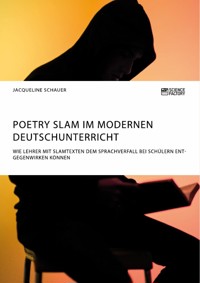 Poetry Slam im modernen Deutschunterricht. Wie Lehrer mit Slamtexten dem Sprachverfall bei Schülern entgegenwirken können - Jacqueline Schauer - E-Book